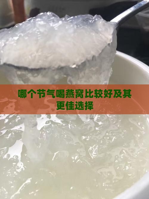 哪个节气喝燕窝比较好及其更佳选择