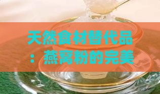 天然食材替代品：燕窝粉的完美替代选择