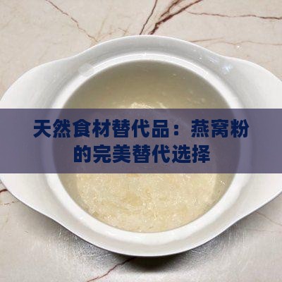天然食材替代品：燕窝粉的完美替代选择