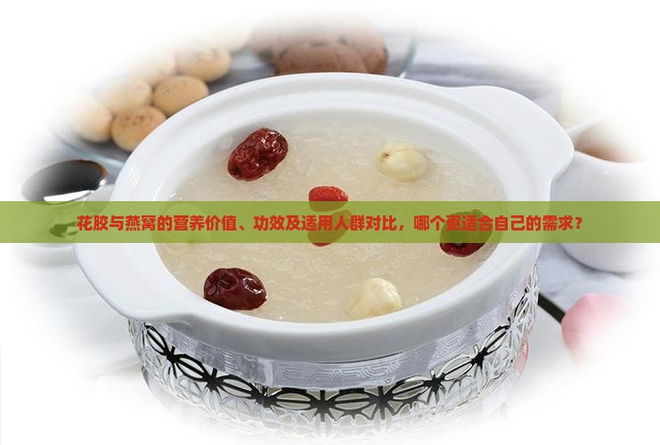 花胶与燕窝的营养价值、功效及适用人群对比，哪个更适合自己的需求？