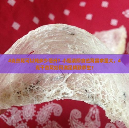 4克燕窝可以炖多少毫升？小瓶装即食燕窝需求量大，4克干燕窝如何满足精致养生？