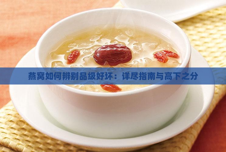 燕窝如何辨别品级好坏：详尽指南与高下之分
