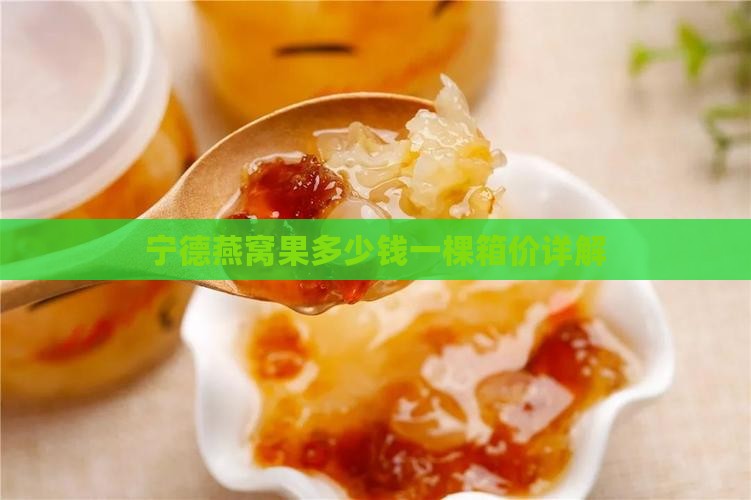 宁德燕窝果多少钱一棵箱价详解