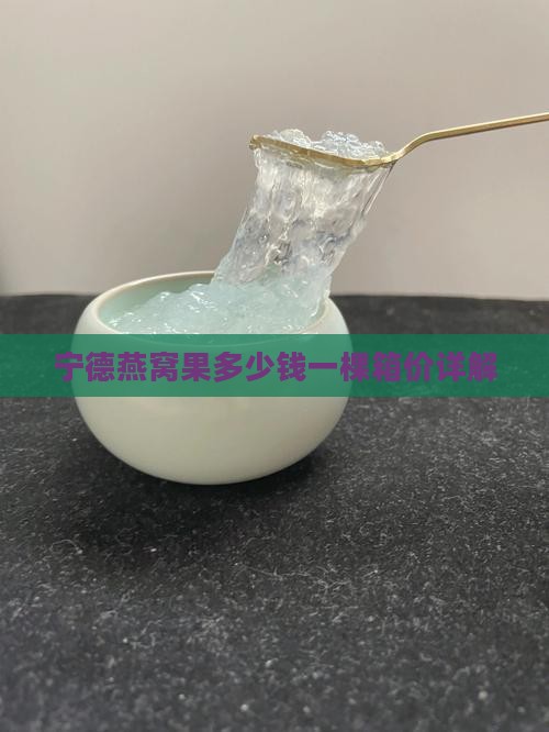 宁德燕窝果多少钱一棵箱价详解