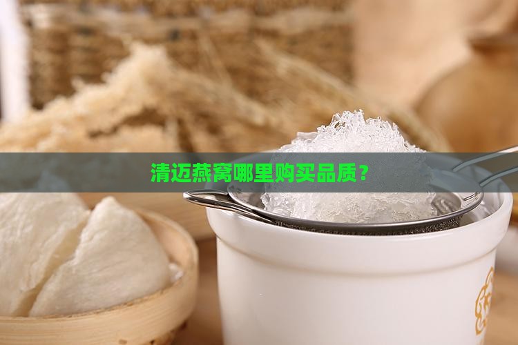 清迈燕窝哪里购买品质？