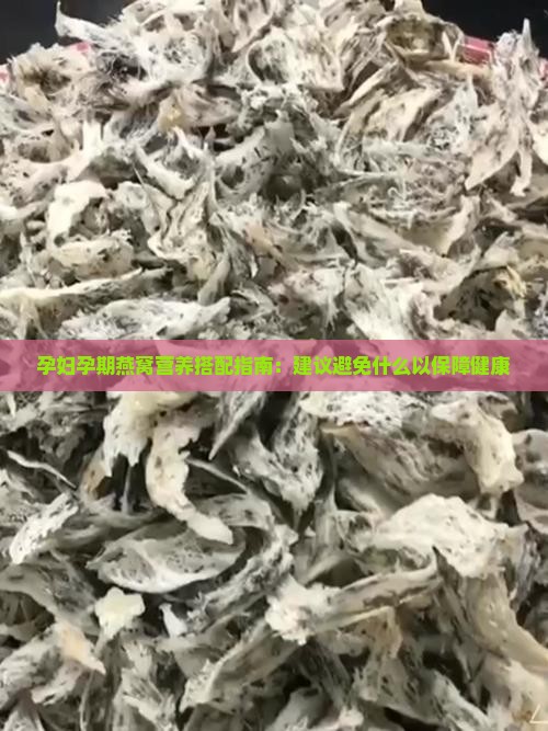孕妇孕期燕窝营养搭配指南：建议避免什么以保障健康