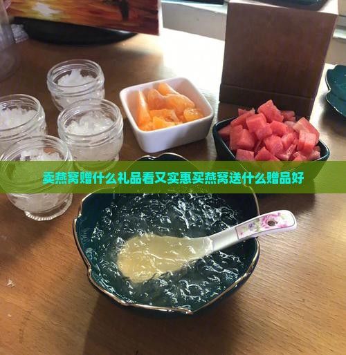 卖燕窝赠什么礼品看又实惠买燕窝送什么赠品好