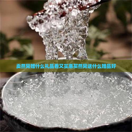 卖燕窝赠什么礼品看又实惠买燕窝送什么赠品好