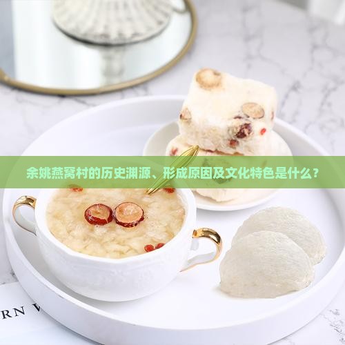 余姚燕窝村的历史渊源、形成原因及文化特色是什么？
