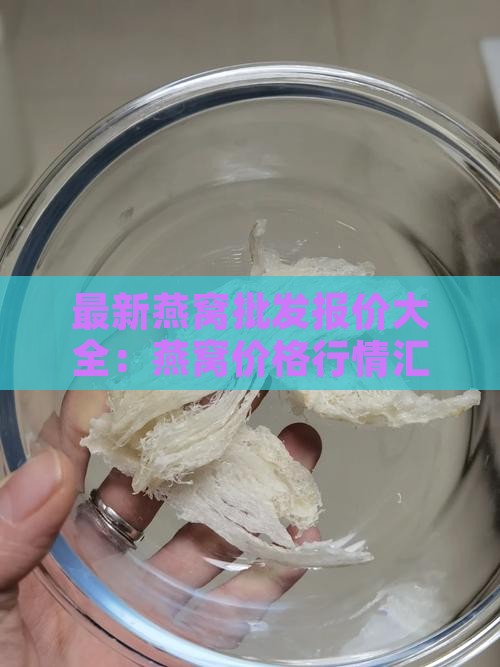最新燕窝批发报价大全：燕窝价格行情汇总