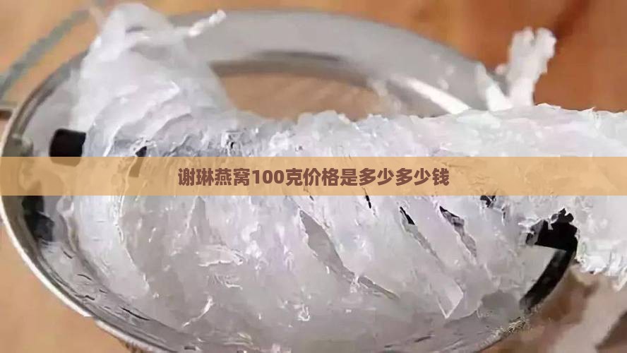谢琳燕窝100克价格是多少多少钱
