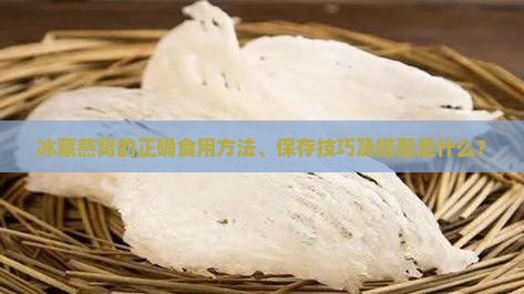 冰藏燕窝的正确食用方法、保存技巧及搭配是什么？