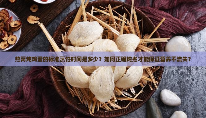 燕窝炖鸡蛋的标准烹饪时间是多少？如何正确炖煮才能保证营养不流失？