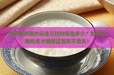 燕窝炖鸡蛋的标准烹饪时间是多少？如何正确炖煮才能保证营养不流失？