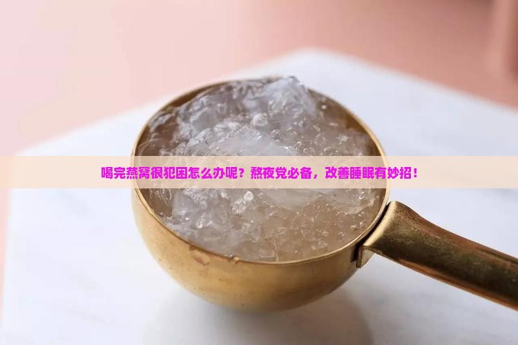 喝完燕窝很犯困怎么办呢？熬夜党必备，改善睡眠有妙招！