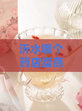 沂水哪个药店卖燕窝好且最大最可靠