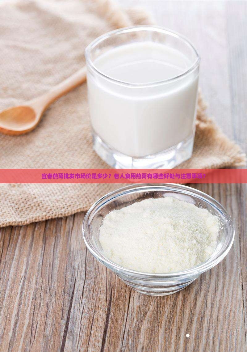 宜春燕窝批发市场价是多少？老人食用燕窝有哪些好处与注意事项？