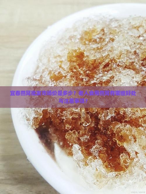 宜春燕窝批发市场价是多少？老人食用燕窝有哪些好处与注意事项？