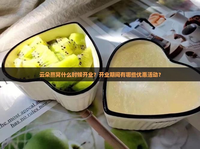云朵燕窝什么时候开业？开业期间有哪些优惠活动？