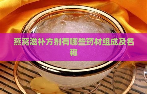 燕窝滋补方剂有哪些药材组成及名称
