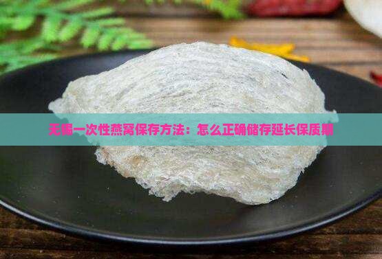无锡一次性燕窝保存方法：怎么正确储存延长保质期
