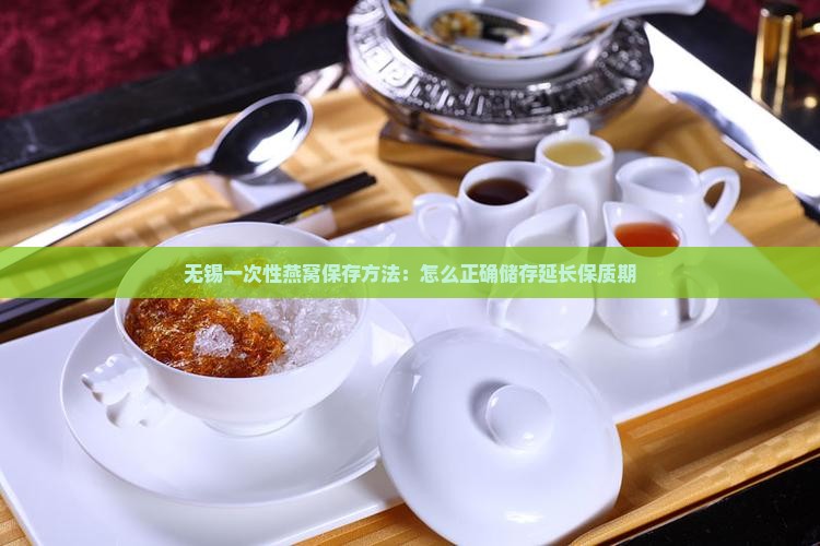 无锡一次性燕窝保存方法：怎么正确储存延长保质期
