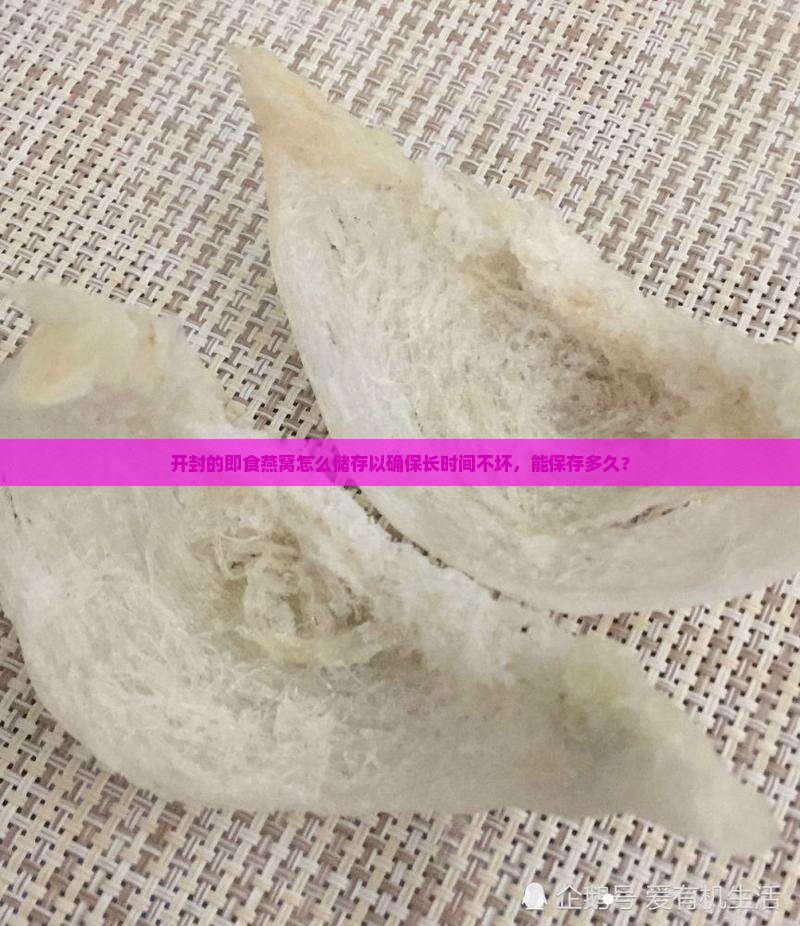 开封的即食燕窝怎么储存以确保长时间不坏，能保存多久？