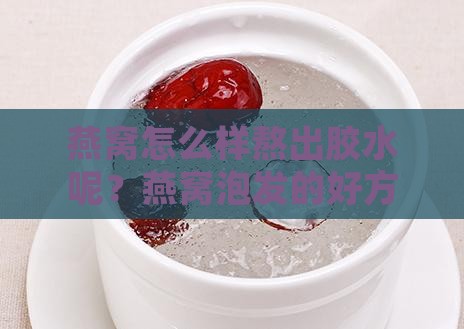 燕窝怎么样熬出胶水呢？燕窝泡发的好方法