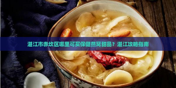 湛江市赤坎区哪里可买保健燕窝甜品？湛江攻略指南