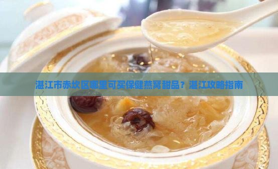 湛江市赤坎区哪里可买保健燕窝甜品？湛江攻略指南