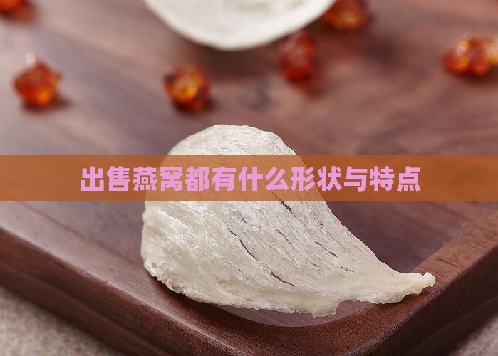 出售燕窝都有什么形状与特点