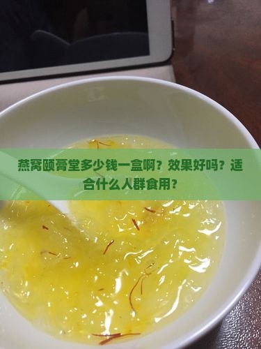 燕窝颐膏堂多少钱一盒啊？效果好吗？适合什么人群食用？