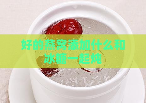 好的燕窝添加什么和冰糖一起炖