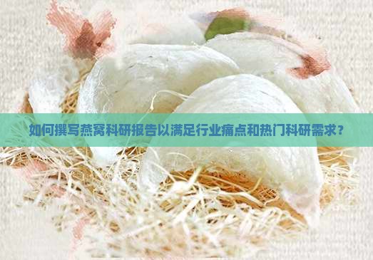如何撰写燕窝科研报告以满足行业痛点和热门科研需求？