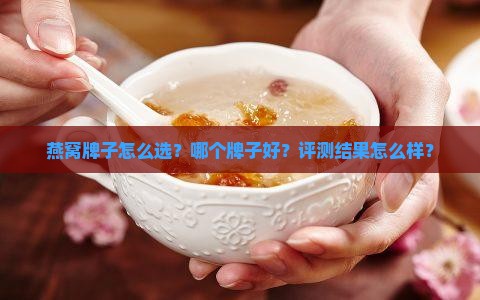 燕窝牌子怎么选？哪个牌子好？评测结果怎么样？