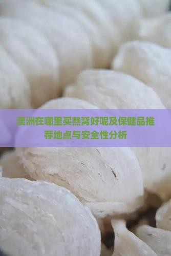澳洲在哪里买燕窝好呢及保健品推荐地点与安全性分析