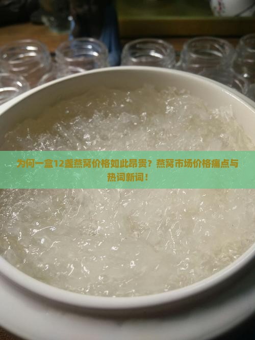 为何一盒12盏燕窝价格如此昂贵？燕窝市场价格痛点与热词新词！