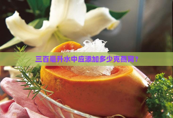 三百毫升水中应添加多少克燕窝？