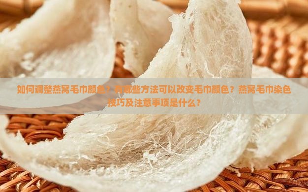 如何调整燕窝毛巾颜色？有哪些方法可以改变毛巾颜色？燕窝毛巾染色技巧及注意事项是什么？