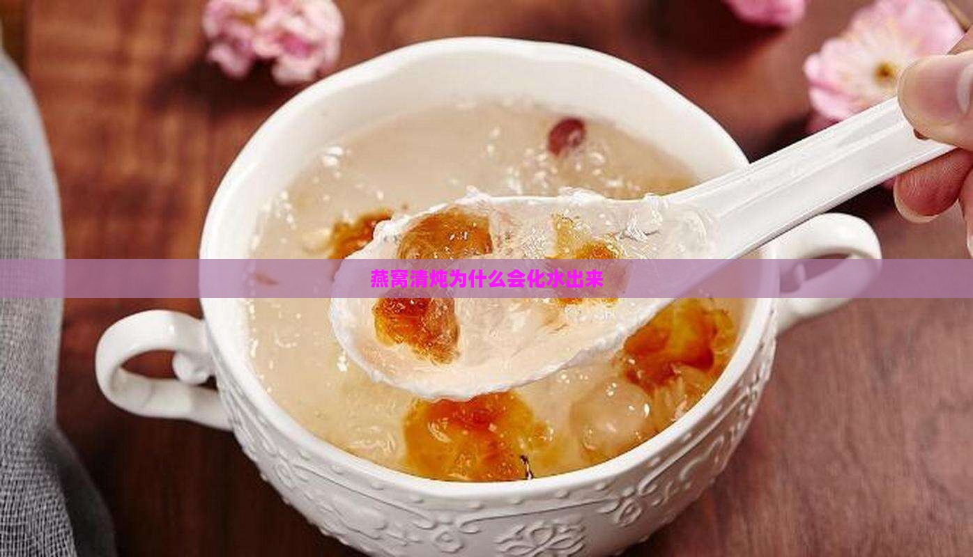 燕窝清炖为什么会化水出来