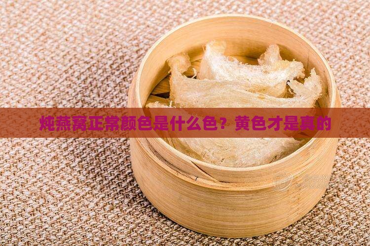 炖燕窝正常颜色是什么色？黄色才是真的