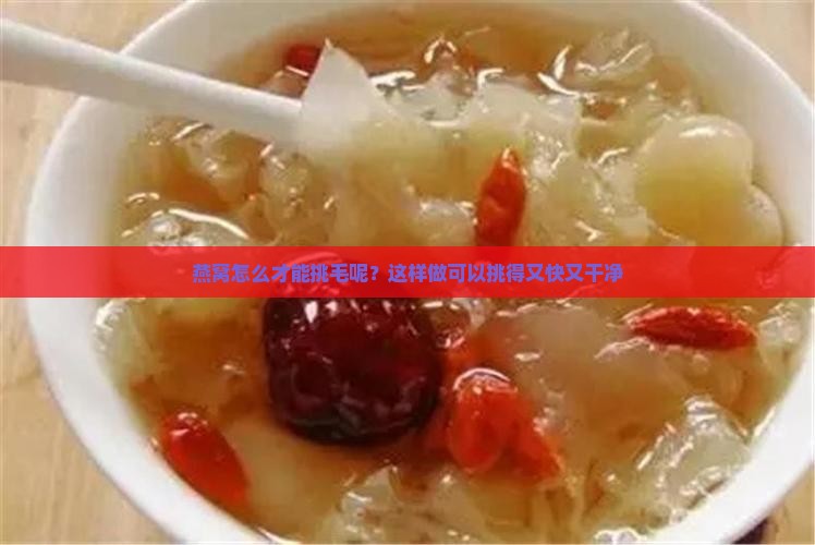 燕窝怎么才能挑毛呢？这样做可以挑得又快又干净