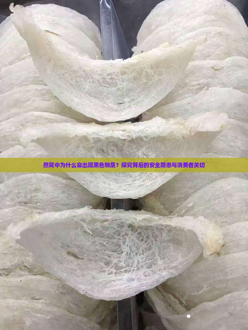 燕窝中为什么会出现黑色物质？探究背后的安全隐患与消费者关切