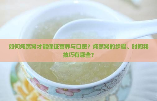 如何炖燕窝才能保证营养与口感？炖燕窝的步骤、时间和技巧有哪些？