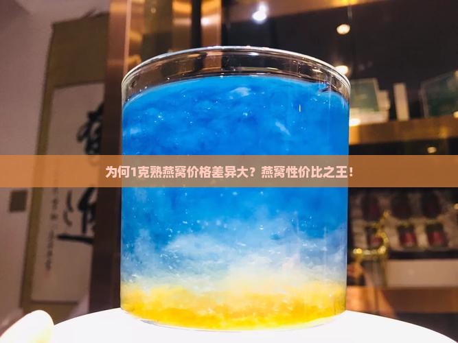 为何1克熟燕窝价格差异大？燕窝性价比之王！