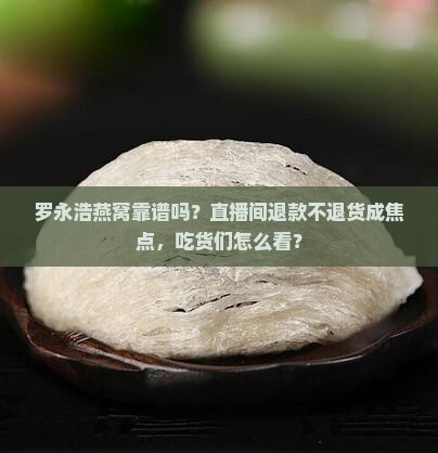 罗永浩燕窝靠谱吗？直播间退款不退货成焦点，吃货们怎么看？