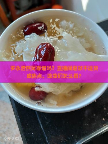 罗永浩燕窝靠谱吗？直播间退款不退货成焦点，吃货们怎么看？