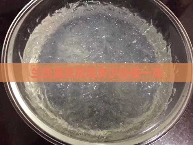 兰氏蓝氏燕窝多少价格一克