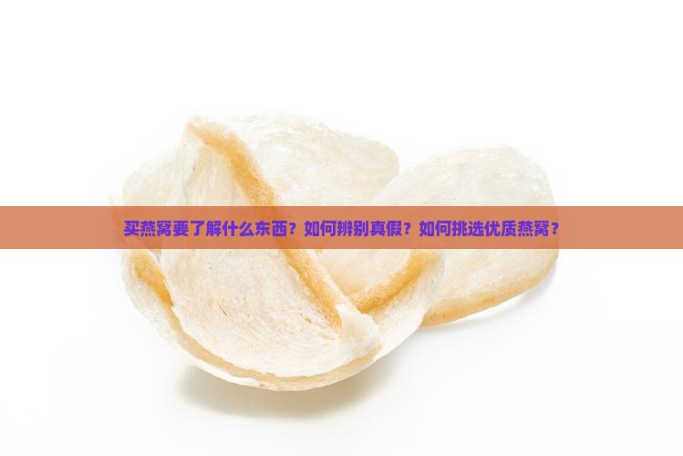 买燕窝要了解什么东西？如何辨别真假？如何挑选优质燕窝？