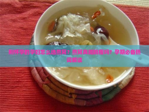 刚怀孕的孕妇怎么选燕窝？燕窝真能躺瘦吗？孕期必备热词解读